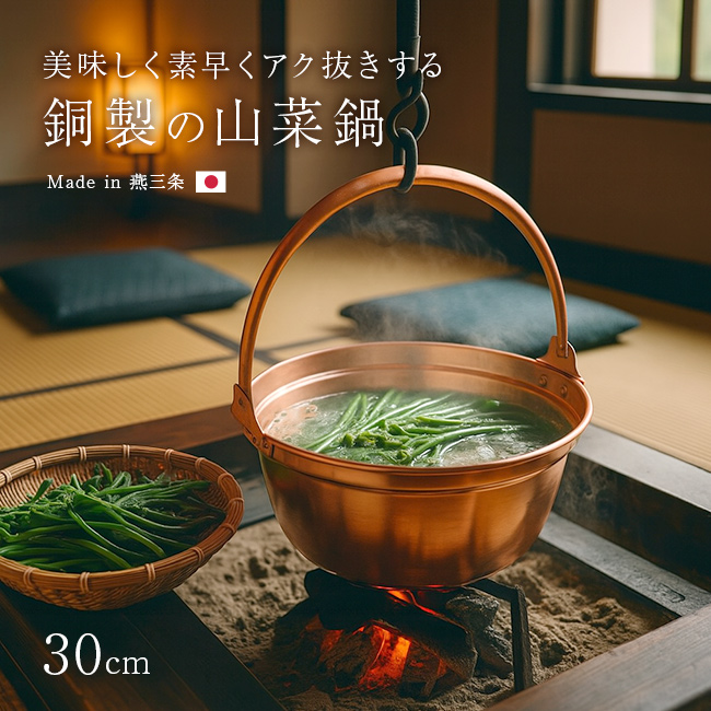 山の恵みを、より美しく、おいしく。 ●山菜下処理にこだわる方へ。 熱伝導性に優れた純銅製の山菜鍋は、アク抜きや色止めに最適。 伝統的な製法で仕上げられた、美しく輝く銅の質感は、使うほどに味わい深くなり
