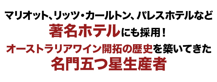 マリオット、リッツ・カールトン、パレスホテルなど著名ホテルにも採用!オーストラリアワイン開拓の歴史を築いてきた名門五つ星生産者