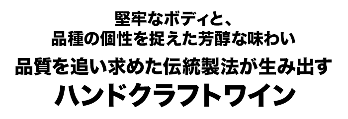 堅牢なボディと、品種の個性を捉えた芳醇な味わい品質を追い求めた伝統製法が生み出すハンドクラフトワイン